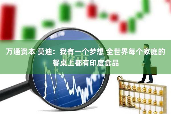 万通资本 莫迪：我有一个梦想 全世界每个家庭的餐桌上都有印度食品