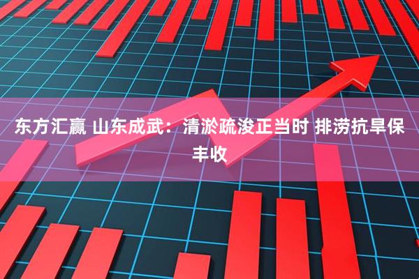 东方汇赢 山东成武：清淤疏浚正当时 排涝抗旱保丰收