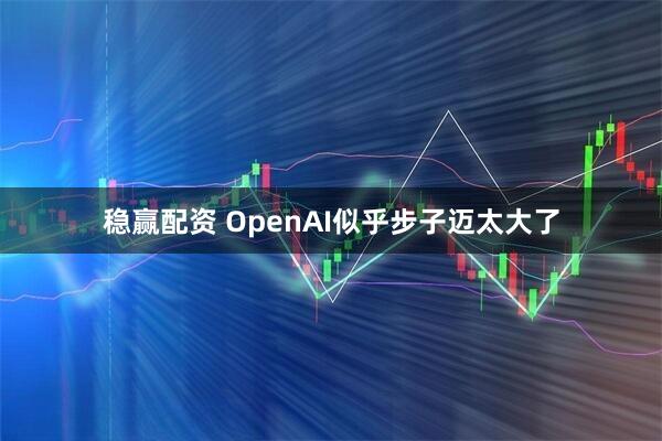 稳赢配资 OpenAI似乎步子迈太大了