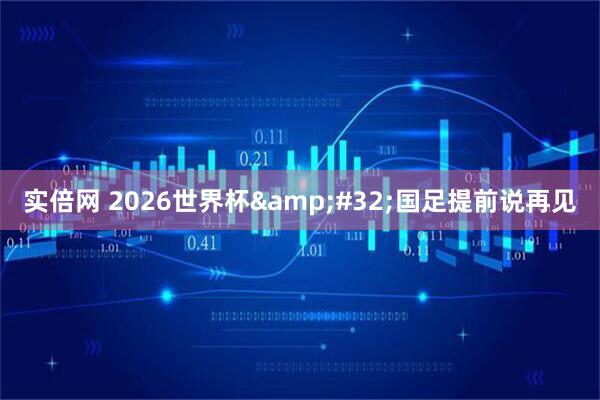 实倍网 2026世界杯&#32;国足提前说再见