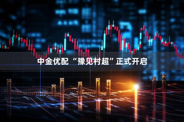 中金优配 “豫见村超”正式开启
