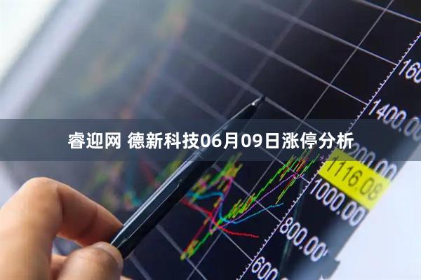 睿迎网 德新科技06月09日涨停分析