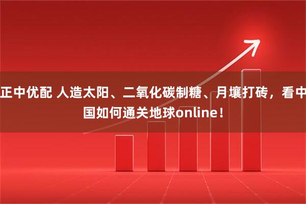 正中优配 人造太阳、二氧化碳制糖、月壤打砖，看中国如何通关地球online！