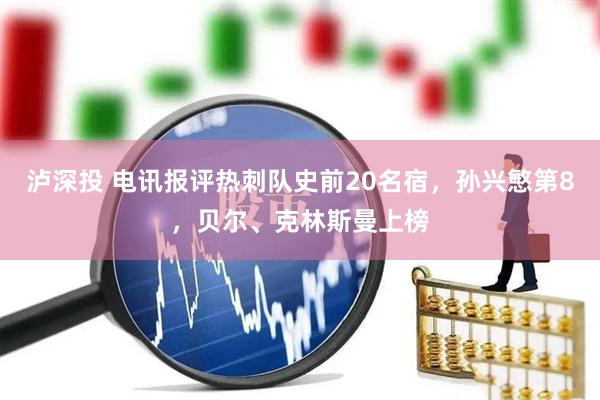 泸深投 电讯报评热刺队史前20名宿，孙兴慜第8，贝尔、克林斯曼上榜