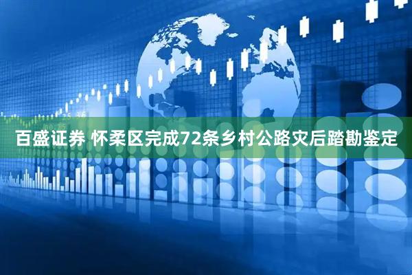 百盛证券 怀柔区完成72条乡村公路灾后踏勘鉴定
