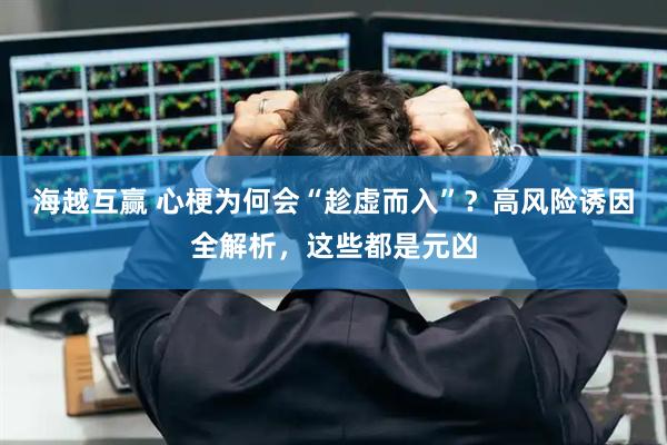 海越互赢 心梗为何会“趁虚而入”？高风险诱因全解析，这些都是元凶