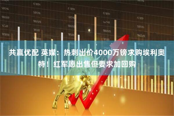 共赢优配 英媒：热刺出价4000万镑求购埃利奥特！红军愿出售但要求加回购