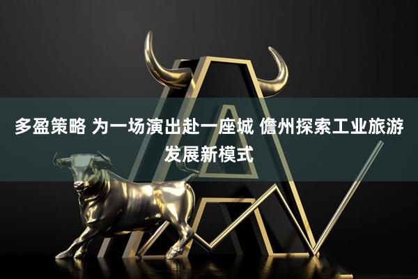 多盈策略 为一场演出赴一座城 儋州探索工业旅游发展新模式