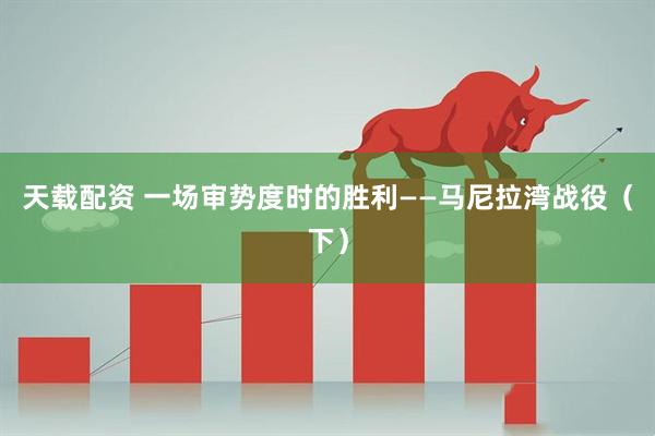 天载配资 一场审势度时的胜利——马尼拉湾战役（下）