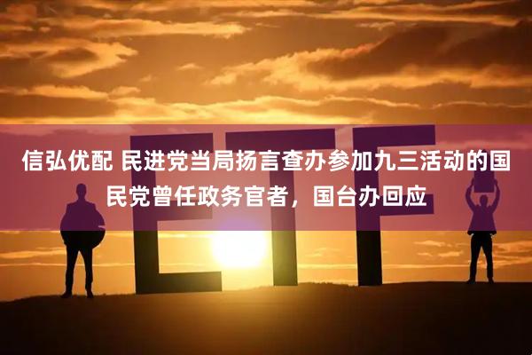 信弘优配 民进党当局扬言查办参加九三活动的国民党曾任政务官者，国台办回应