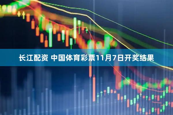 长江配资 中国体育彩票11月7日开奖结果