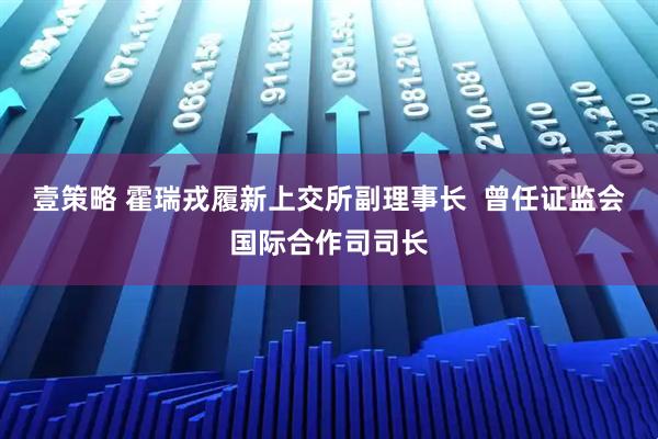 壹策略 霍瑞戎履新上交所副理事长  曾任证监会国际合作司司长
