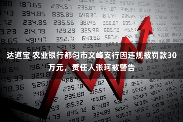 达道宝 农业银行都匀市文峰支行因违规被罚款30万元,责任人张珂被警告